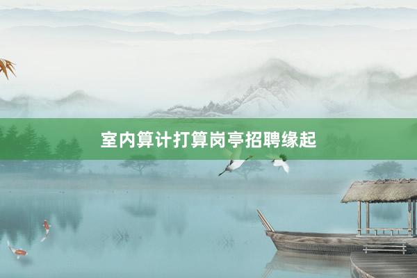 室内算计打算岗亭招聘缘起
