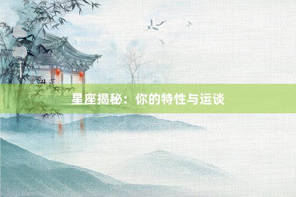 星座揭秘：你的特性与运谈