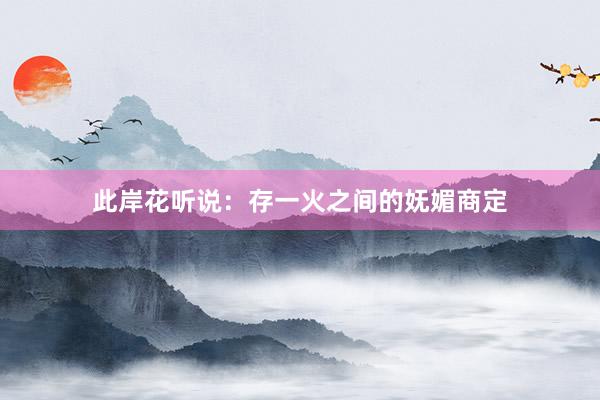 此岸花听说：存一火之间的妩媚商定