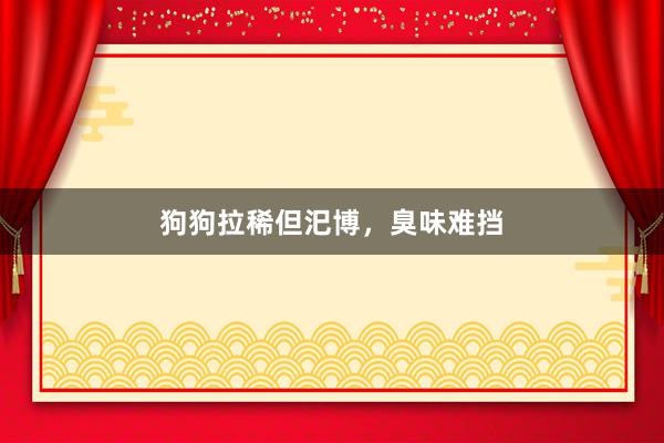 狗狗拉稀但汜博，臭味难挡